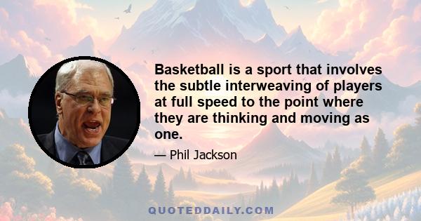 Basketball is a sport that involves the subtle interweaving of players at full speed to the point where they are thinking and moving as one.