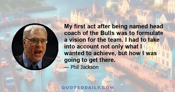 My first act after being named head coach of the Bulls was to formulate a vision for the team. I had to take into account not only what I wanted to achieve, but how I was going to get there.