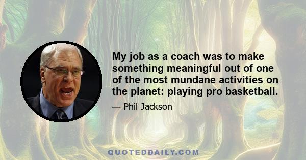 My job as a coach was to make something meaningful out of one of the most mundane activities on the planet: playing pro basketball.