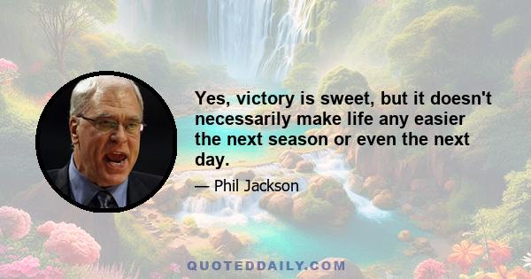 Yes, victory is sweet, but it doesn't necessarily make life any easier the next season or even the next day.