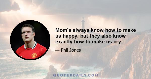 Mom's always know how to make us happy, but they also know exactly how to make us cry.