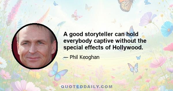 A good storyteller can hold everybody captive without the special effects of Hollywood.