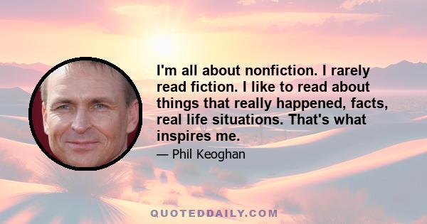 I'm all about nonfiction. I rarely read fiction. I like to read about things that really happened, facts, real life situations. That's what inspires me.