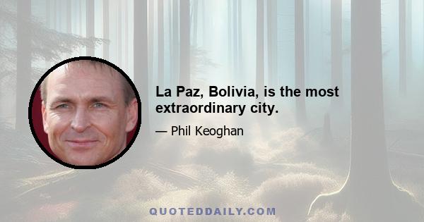 La Paz, Bolivia, is the most extraordinary city.