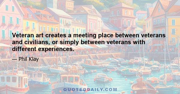 Veteran art creates a meeting place between veterans and civilians, or simply between veterans with different experiences.