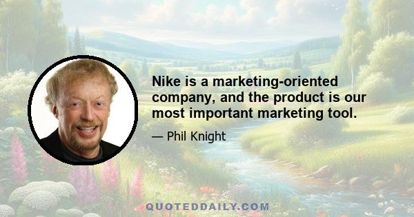 Nike is a marketing-oriented company, and the product is our most important marketing tool.