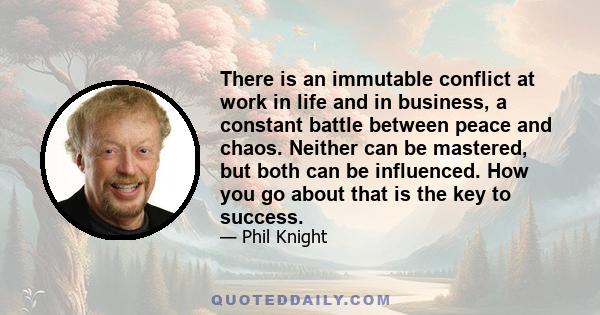 There is an immutable conflict at work in life and in business, a constant battle between peace and chaos. Neither can be mastered, but both can be influenced. How you go about that is the key to success.