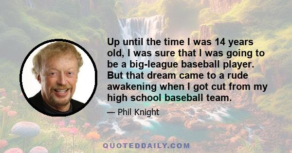 Up until the time I was 14 years old, I was sure that I was going to be a big-league baseball player. But that dream came to a rude awakening when I got cut from my high school baseball team.