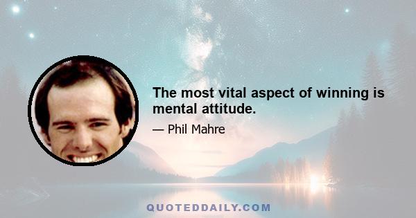 The most vital aspect of winning is mental attitude.