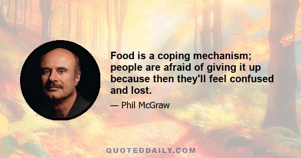 Food is a coping mechanism; people are afraid of giving it up because then they'll feel confused and lost.