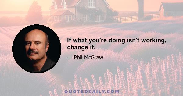 If what you're doing isn't working, change it.