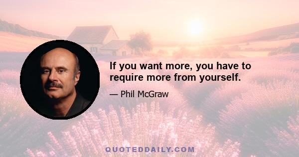 If you want more, you have to require more from yourself.