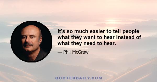 It's so much easier to tell people what they want to hear instead of what they need to hear.