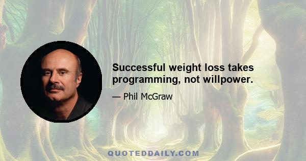 Successful weight loss takes programming, not willpower.