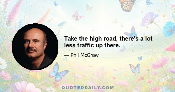 Take the high road, there's a lot less traffic up there.