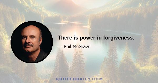 There is power in forgiveness.