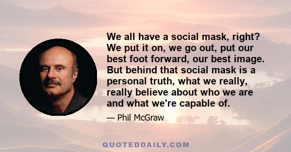 We all have a social mask, right? We put it on, we go out, put our best foot forward, our best image. But behind that social mask is a personal truth, what we really, really believe about who we are and what we're