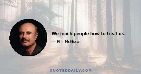 We teach people how to treat us.