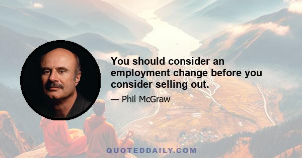 You should consider an employment change before you consider selling out.