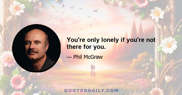 You're only lonely if you're not there for you.