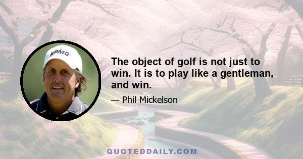 The object of golf is not just to win. It is to play like a gentleman, and win.