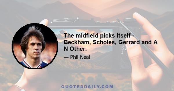 The midfield picks itself - Beckham, Scholes, Gerrard and A N Other.