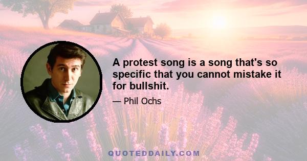 A protest song is a song that's so specific that you cannot mistake it for bullshit.