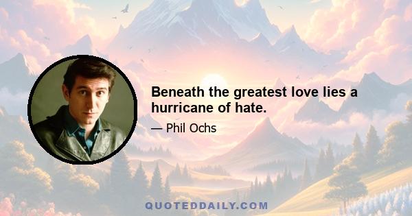 Beneath the greatest love lies a hurricane of hate.