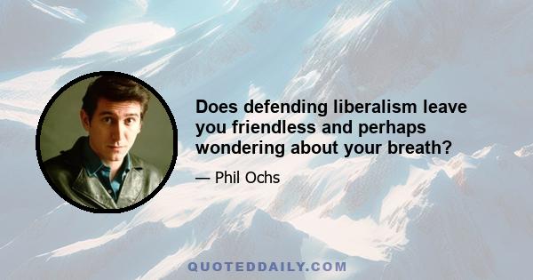 Does defending liberalism leave you friendless and perhaps wondering about your breath?