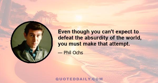 Even though you can't expect to defeat the absurdity of the world, you must make that attempt.