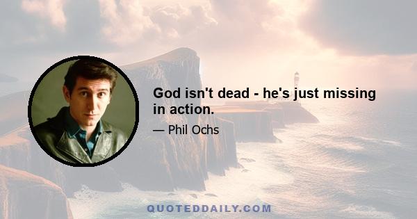 God isn't dead - he's just missing in action.