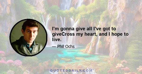 I'm gonna give all I've got to giveCross my heart, and I hope to live.