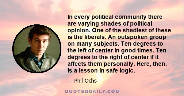 In every political community there are varying shades of political opinion. One of the shadiest of these is the liberals. An outspoken group on many subjects. Ten degrees to the left of center in good times. Ten degrees 