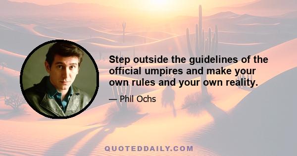 Step outside the guidelines of the official umpires and make your own rules and your own reality.