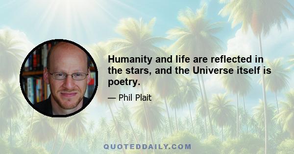 Humanity and life are reflected in the stars, and the Universe itself is poetry.