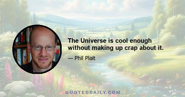 The Universe is cool enough without making up crap about it.