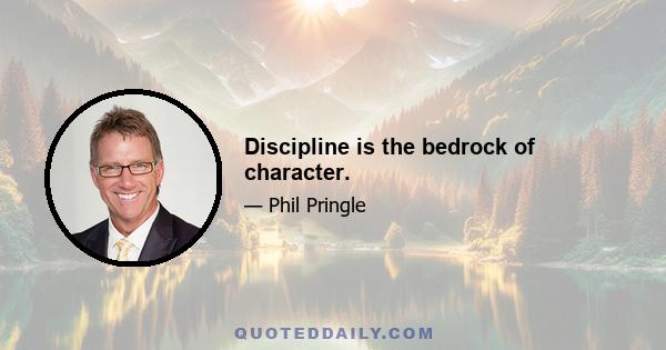 Discipline is the bedrock of character.