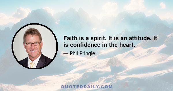 Faith is a spirit. It is an attitude. It is confidence in the heart.