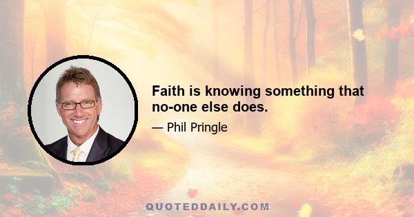 Faith is knowing something that no-one else does.