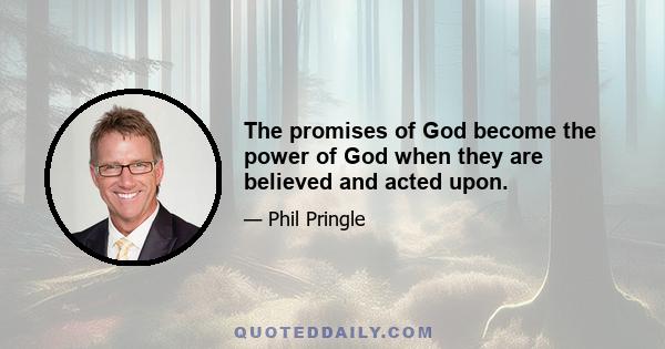 The promises of God become the power of God when they are believed and acted upon.