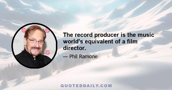 The record producer is the music world's equivalent of a film director.