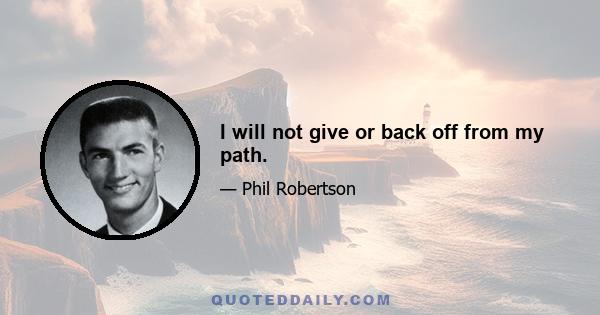 I will not give or back off from my path.