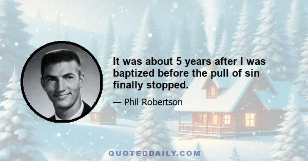 It was about 5 years after I was baptized before the pull of sin finally stopped.