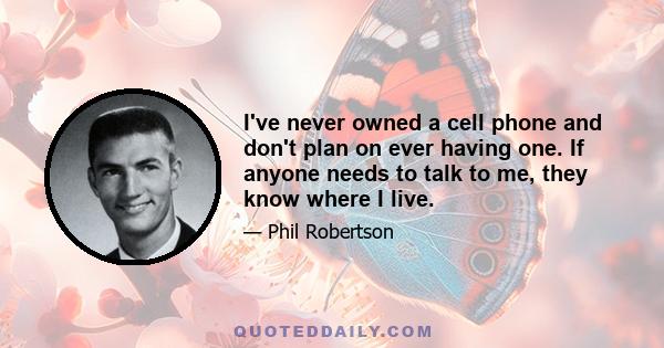 I've never owned a cell phone and don't plan on ever having one. If anyone needs to talk to me, they know where I live.