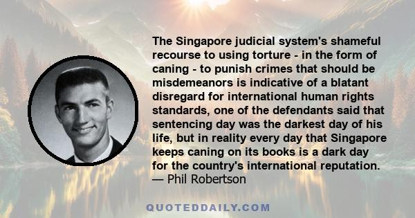 The Singapore judicial system's shameful recourse to using torture - in the form of caning - to punish crimes that should be misdemeanors is indicative of a blatant disregard for international human rights standards,