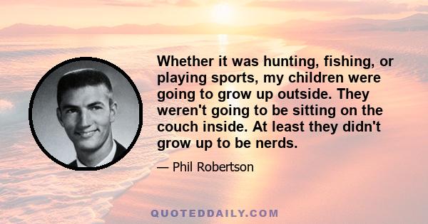 Whether it was hunting, fishing, or playing sports, my children were going to grow up outside. They weren't going to be sitting on the couch inside. At least they didn't grow up to be nerds.