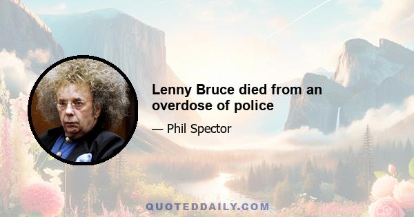 Lenny Bruce died from an overdose of police