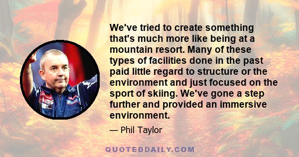 We've tried to create something that's much more like being at a mountain resort. Many of these types of facilities done in the past paid little regard to structure or the environment and just focused on the sport of