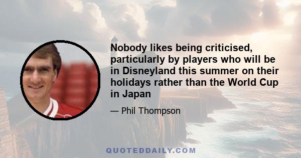 Nobody likes being criticised, particularly by players who will be in Disneyland this summer on their holidays rather than the World Cup in Japan