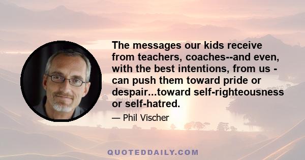 The messages our kids receive from teachers, coaches--and even, with the best intentions, from us - can push them toward pride or despair...toward self-righteousness or self-hatred.